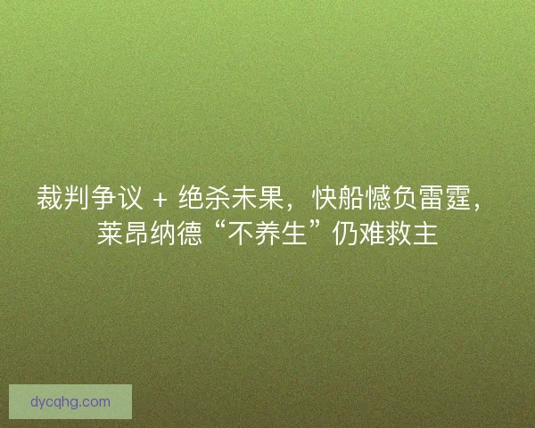 裁判争议 + 绝杀未果，快船憾负雷霆，莱昂纳德 “不养生” 仍难救主