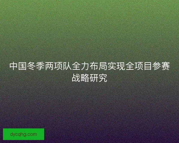 中国冬季两项队全力布局实现全项目参赛战略研究