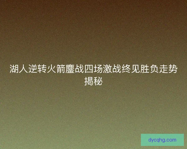 湖人逆转火箭鏖战四场激战终见胜负走势揭秘